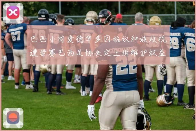 巴西小将爱德华多因抗议种族歧视遭禁赛巴西足协决定上诉维护权益