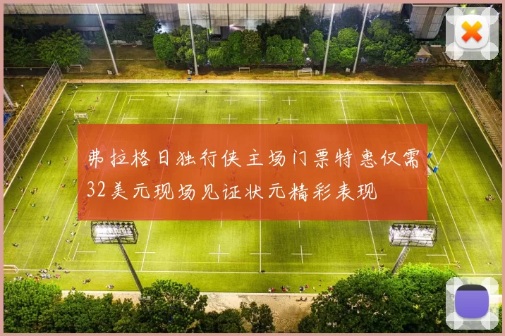 弗拉格日独行侠主场门票特惠仅需32美元现场见证状元精彩表现