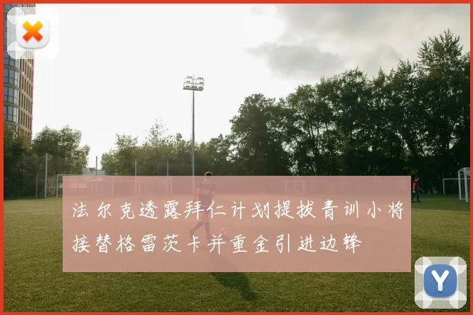 法尔克透露拜仁计划提拔青训小将接替格雷茨卡并重金引进边锋