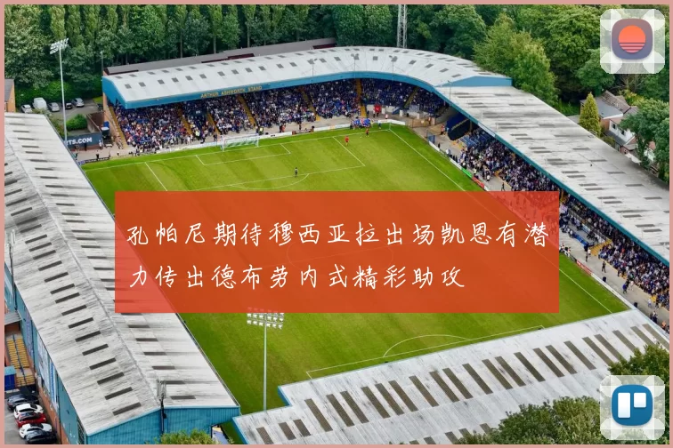 孔帕尼期待穆西亚拉出场凯恩有潜力传出德布劳内式精彩助攻